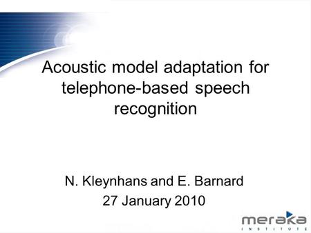 Acoustic model adaptation for telephone-based speech recognition N. Kleynhans and E. Barnard 27 January 2010.