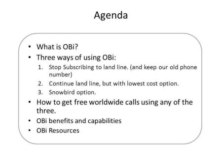 Agenda What is OBi? Three ways of using OBi: 1.Stop Subscribing to land line. (and keep our old phone number) 2.Continue land line, but with lowest cost.
