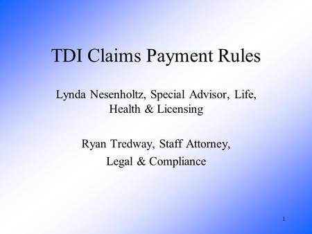 1 TDI Claims Payment Rules Lynda Nesenholtz, Special Advisor, Life, Health & Licensing Ryan Tredway, Staff Attorney, Legal & Compliance.