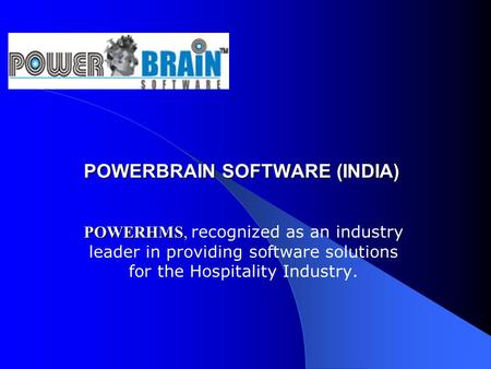 POWERBRAIN SOFTWARE (INDIA) POWERBRAIN SOFTWARE (INDIA) POWERHMS POWERHMS, recognized as an industry leader in providing software solutions for the Hospitality.
