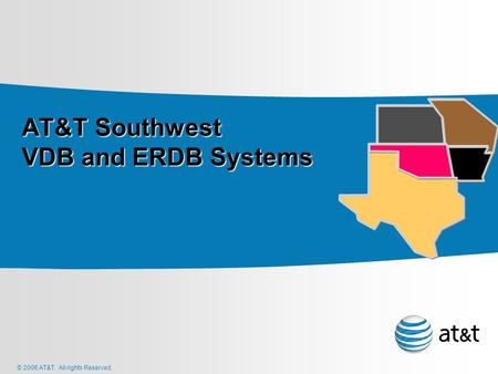 © 2006 AT&T. All rights Reserved. AT&T Southwest VDB and ERDB Systems AT&T Southwest VDB and ERDB Systems.