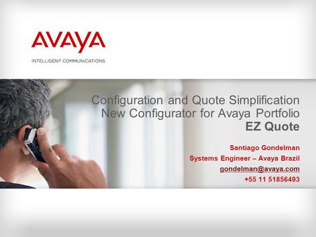 Configuration and Quote Simplification New Configurator for Avaya Portfolio EZ Quote Santiago Gondelman Systems Engineer – Avaya Brazil gondelman@avaya.com.
