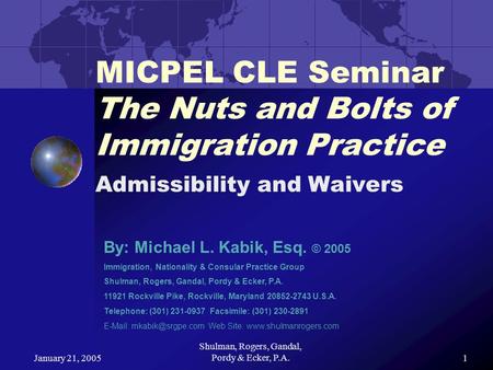 January 21, 2005 Shulman, Rogers, Gandal, Pordy & Ecker, P.A.1 MICPEL CLE Seminar The Nuts and Bolts of Immigration Practice Admissibility and Waivers.