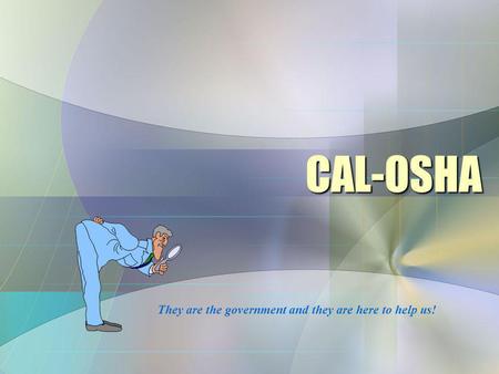 CAL-OSHA They are the government and they are here to help us!