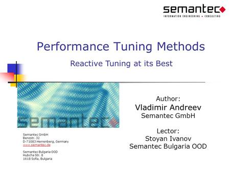 Performance Tuning Methods Author: Vladimir Andreev Semantec GmbH Lector: Stoyan Ivanov Semantec Bulgaria OOD Semantec GmbH Benzstr. 32 D-71083 Herrenberg,