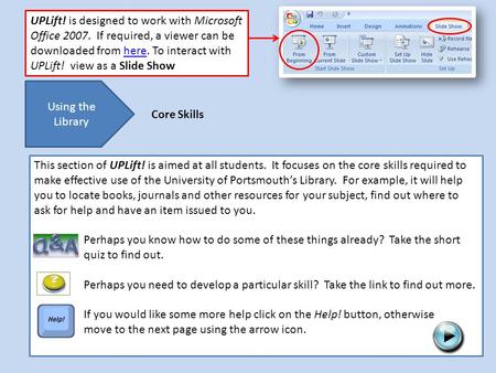 UPLift! is designed to work with Microsoft Office 2007. If required, a viewer can be downloaded from here. To interact with UPLift! view as a Slide Showhere.