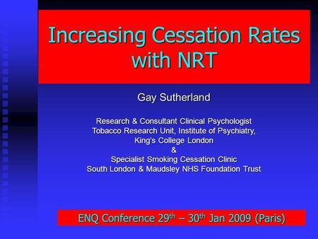 Increasing Cessation Rates with NRT Gay Sutherland Research & Consultant Clinical Psychologist Tobacco Research Unit, Institute of Psychiatry, Kings College.