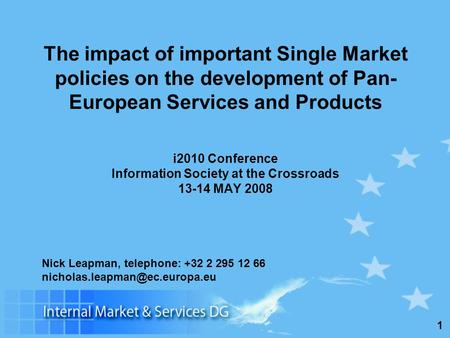1 The impact of important Single Market policies on the development of Pan- European Services and Products i2010 Conference Information Society at the.