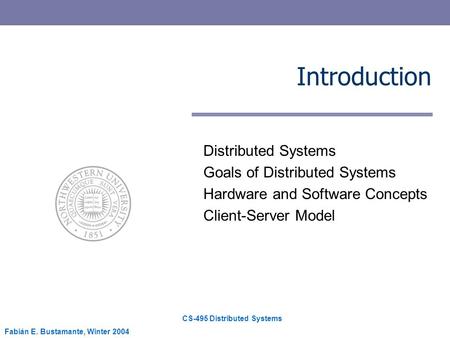 CS-495 Distributed Systems Fabián E. Bustamante, Winter 2004 Introduction Distributed Systems Goals of Distributed Systems Hardware and Software Concepts.