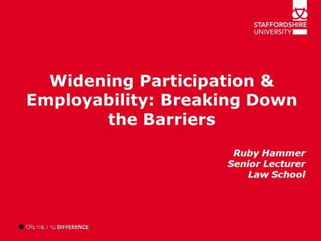 Widening Participation & Employability: Breaking Down the Barriers Ruby Hammer Senior Lecturer Law School.