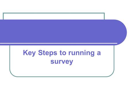Key Steps to running a survey. Aims and Objectives Have clear aims and objectives for the project. Ensure you know what you want to get out of the survey.