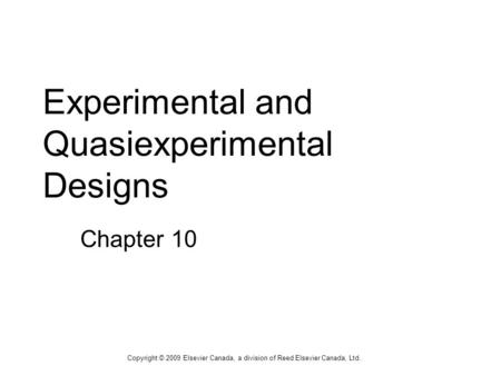 Experimental and Quasiexperimental Designs Chapter 10 Copyright © 2009 Elsevier Canada, a division of Reed Elsevier Canada, Ltd.