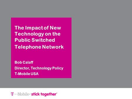The Impact of New Technology on the Public Switched Telephone Network Bob Calaff Director, Technology Policy T-Mobile USA.