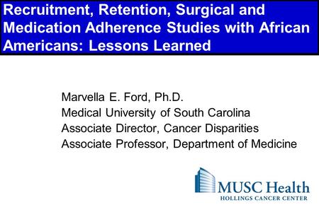 1 Recruitment, Retention, Surgical and Medication Adherence Studies with African Americans: Lessons Learned Marvella E. Ford, Ph.D. Medical University.