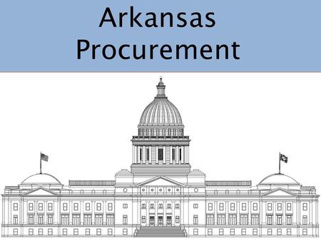 Arkansas Procurement. Procurement Practices Both flexible & accountable Creative problem solving Strong leadership & authority Open & fair competition.