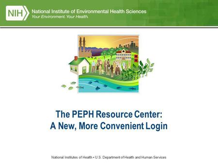 National Institutes of Health U.S. Department of Health and Human Services The PEPH Resource Center: A New, More Convenient Login.