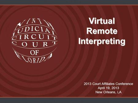 Virtual Remote Interpreting 2013 Court Affiliates Conference April 19, 2013 New Orleans, LA.