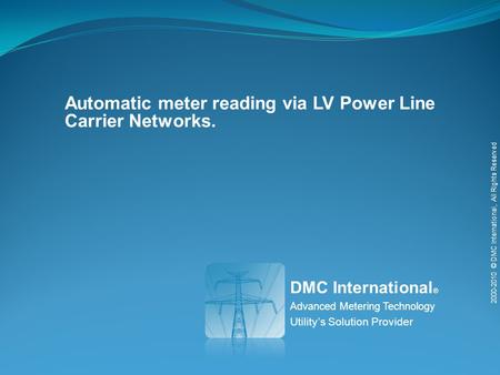 Automatic meter reading via LV Power Line Carrier Networks. DMC International ® Advanced Metering Technology Utilitys Solution Provider 2000-2010 © DMC.