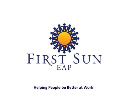 Helping People be Better at Work. EAP services are for you as an employee and for each family member in your household. Who is Eligible?