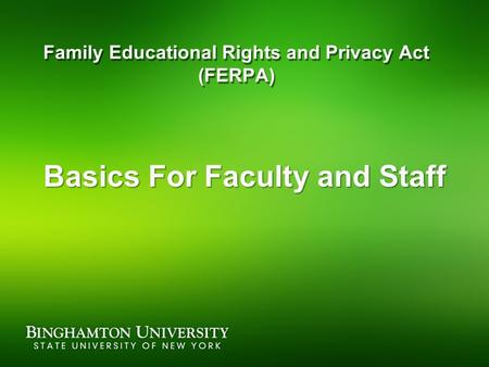 Family Educational Rights and Privacy Act (FERPA) Basics For Faculty and Staff.