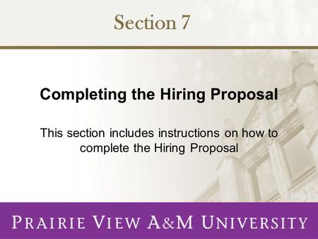 Completing the Hiring Proposal This section includes instructions on how to complete the Hiring Proposal Section 7.