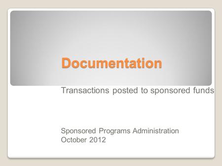 Documentation Transactions posted to sponsored funds Sponsored Programs Administration October 2012.