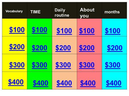 $100 $200 $300 $400 $100 $200 $300 $400 $300 $200 $100 Vocabulary Daily routine About you monthsTIME.