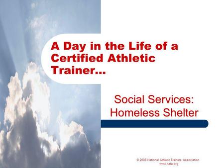 Social Services: Homeless Shelter A Day in the Life of a Certified Athletic Trainer… © 2008 National Athletic Trainers Association www.nata.org.