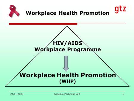 24.01.2008 Angelika Pochanke-Alff1 HIV/AIDS Workplace Programme Workplace Health Promotion (WHP) Workplace Health Promotion.