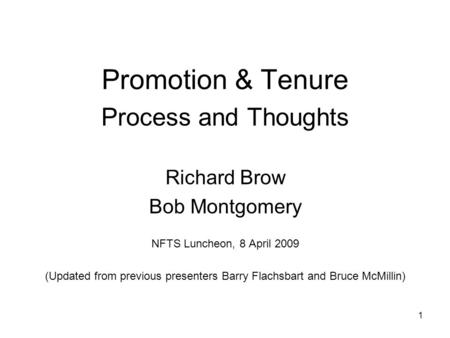 1 Promotion & Tenure Process and Thoughts Richard Brow Bob Montgomery NFTS Luncheon, 8 April 2009 (Updated from previous presenters Barry Flachsbart and.