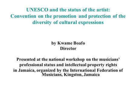 UNESCO and the status of the artist: Convention on the promotion and protection of the diversity of cultural expressions by Kwame Boafo Director Presented.