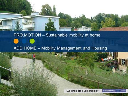 Supported by www.iee-promotion.euwww.add-home.eu Redesigning transportation in residential areas - for liveable neighbourhoods with low energy consumption.