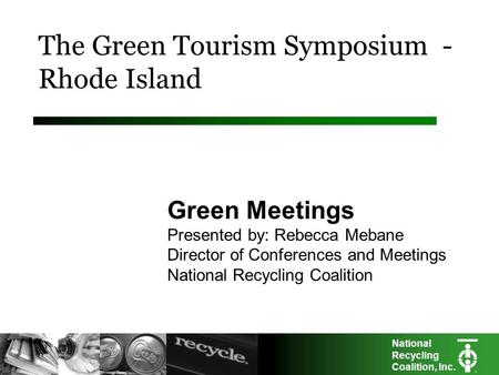 National Recycling Coalition, Inc. The Green Tourism Symposium - Rhode Island Green Meetings Presented by: Rebecca Mebane Director of Conferences and Meetings.