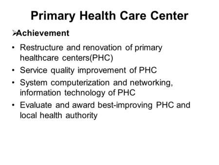 Primary Health Care Center Restructure and renovation of primary healthcare centers(PHC) Service quality improvement of PHC System computerization and.
