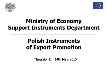 1 Thessaloniki, 14th May Thessaloniki, 14th May, 2010 Ministry of Economy Support Instruments Department Polish Instruments of Export Promotion.