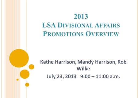 2013 LSA D IVISIONAL A FFAIRS P ROMOTIONS O VERVIEW Kathe Harrison, Mandy Harrison, Rob Wilke July 23, 2013 9:00 – 11:00 a.m.