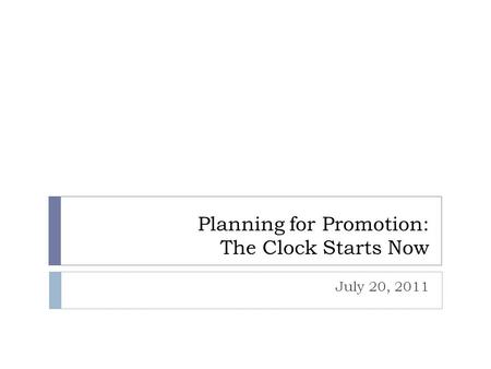 Planning for Promotion: The Clock Starts Now July 20, 2011.