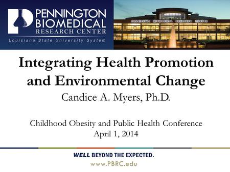 Integrating Health Promotion and Environmental Change Candice A. Myers, Ph.D. Childhood Obesity and Public Health Conference April 1, 2014.