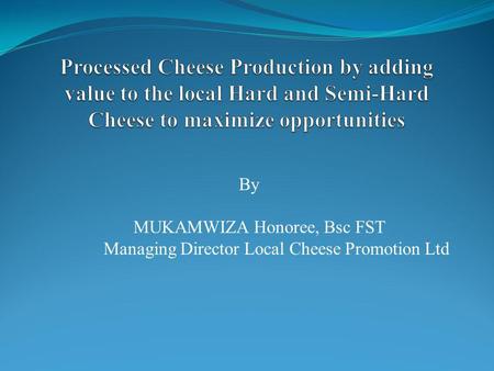 By MUKAMWIZA Honoree, Bsc FST Managing Director Local Cheese Promotion Ltd.