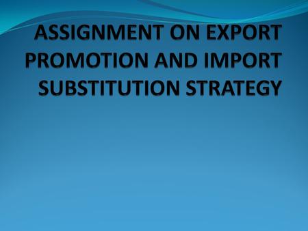 INTRODUCTION : Countries that aspire for economics development through foreign trade applies two important measures: EXPORT PROMOTION IMPORT SUBSTITUTION.