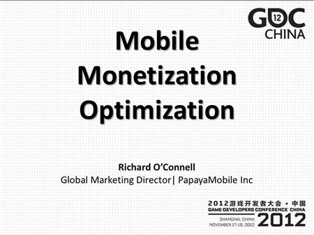 Mobile Monetization Optimization Richard OConnell Global Marketing Director| PapayaMobile Inc.