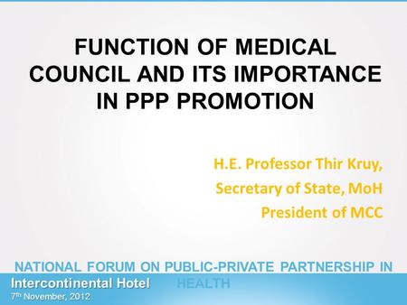 FUNCTION OF MEDICAL COUNCIL AND ITS IMPORTANCE IN PPP PROMOTION H.E. Professor Thir Kruy, Secretary of State, MoH President of MCC Intercontinental Hotel.