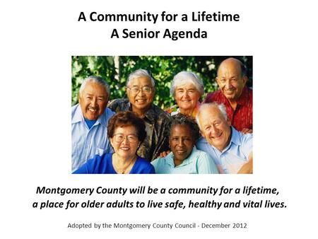 A Community for a Lifetime A Senior Agenda Montgomery County will be a community for a lifetime, a place for older adults to live safe, healthy and vital.