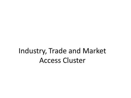 Industry, Trade and Market Access Cluster. Outline Membership Cluster Meetings Alignment of business plan with regional priorities Joint capacity building.