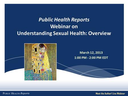Public Health Reports Webinar on Understanding Sexual Health: Overview March 12, 2013 1:00 PM - 2:00 PM EDT.