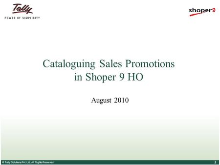 © Tally Solutions Pvt. Ltd. All Rights Reserved 1 Cataloguing Sales Promotions in Shoper 9 HO August 2010.