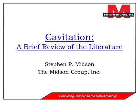 Consulting Services to the Metals Industry Cavitation: A Brief Review of the Literature Stephen P. Midson The Midson Group, Inc.