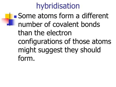Hybridisation Some atoms form a different number of covalent bonds than the electron configurations of those atoms might suggest they should form.