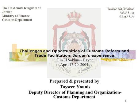 1 The Hashemite Kingdom of Jordan Ministry of Finance Customs Department المملكة الأردنية الهاشمية وزارة المالية دائرة الجمارك Challenges and Opportunities.