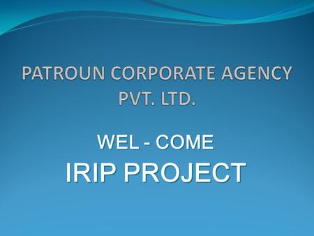 WEL - COME IRIP PROJECT. HOW TO BE A PART OF PROJECT Choose the insurance product as per your choice Pay the DD / Cheque in respective Companys Name Provide.